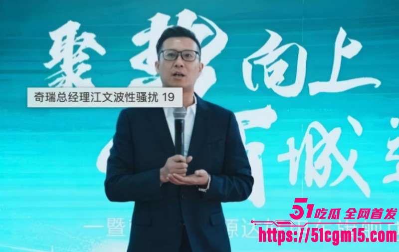 奇瑞汽车总经理江文波被曝性骚扰04 奇瑞汽车总经理江文波被曝性骚扰04
