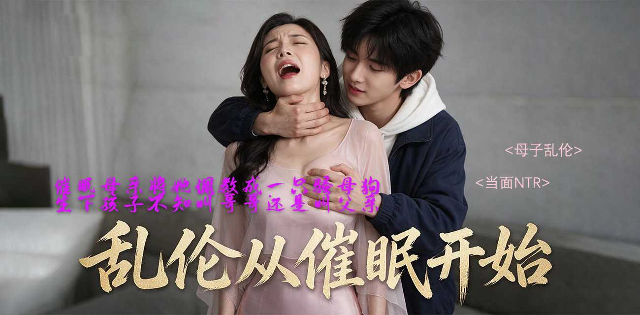51原创短剧 乱伦从催眠开始 1-3集 儿子强势占有母亲 绿帽父亲全程旁观！